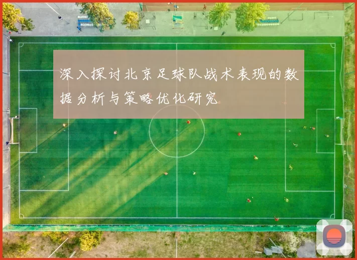 深入探讨北京足球队战术表现的数据分析与策略优化研究