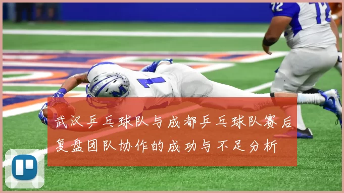 武汉乒乓球队与成都乒乓球队赛后复盘团队协作的成功与不足分析