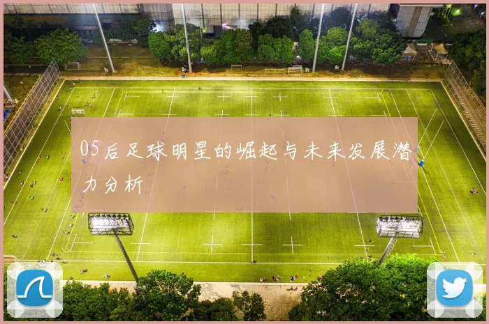 05后足球明星的崛起与未来发展潜力分析