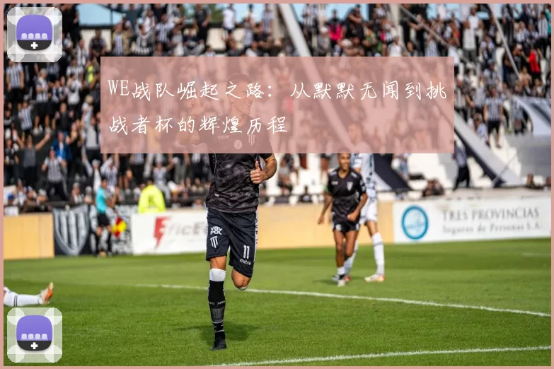 WE战队崛起之路：从默默无闻到挑战者杯的辉煌历程