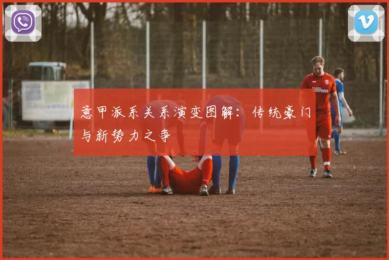 意甲派系关系演变图解：传统豪门与新势力之争