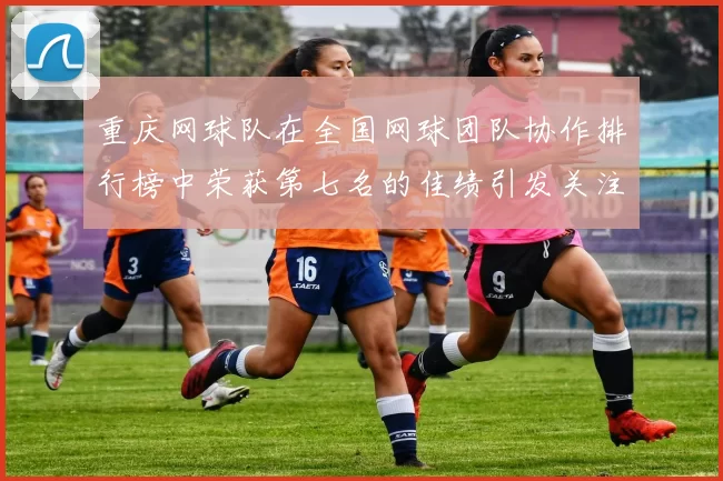 重庆网球队在全国网球团队协作排行榜中荣获第七名的佳绩引发关注