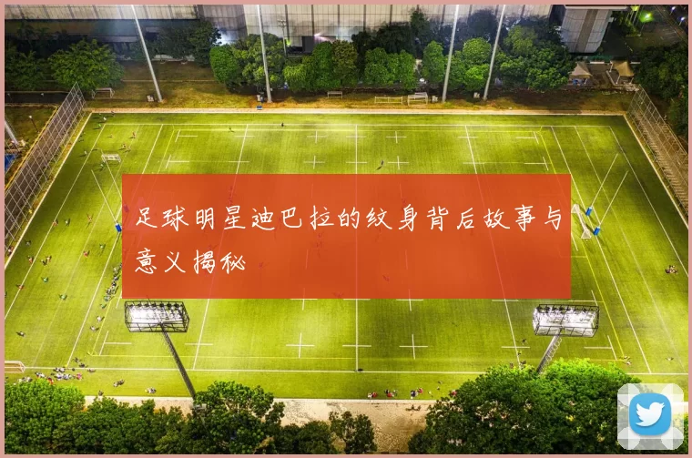 足球明星迪巴拉的纹身背后故事与意义揭秘