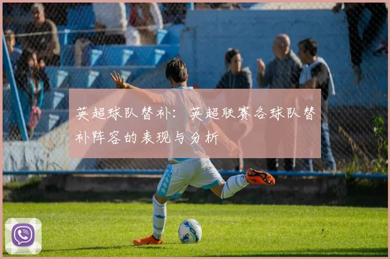 英超球队替补：英超联赛各球队替补阵容的表现与分析