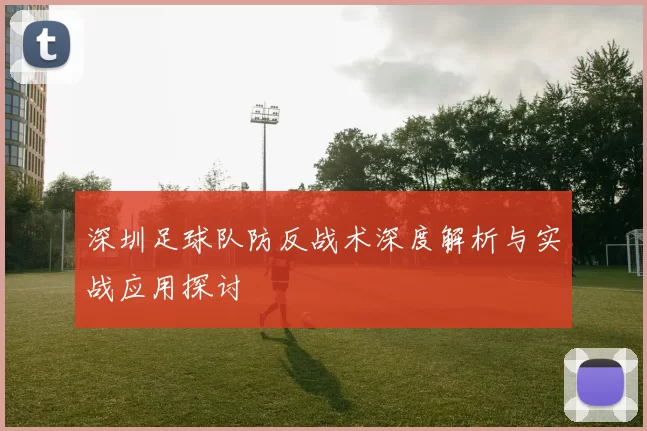 深圳足球队防反战术深度解析与实战应用探讨