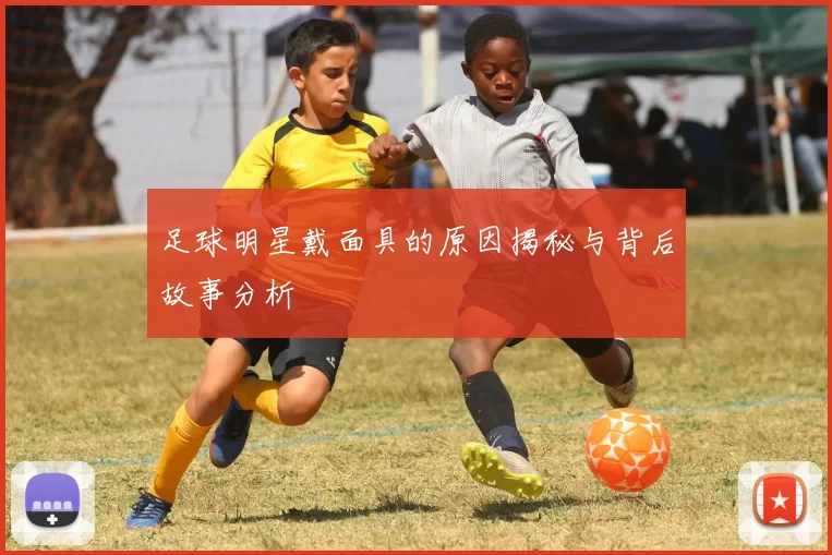 足球明星戴面具的原因揭秘与背后故事分析