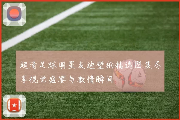 超清足球明星麦迪壁纸精选图集尽享视觉盛宴与激情瞬间