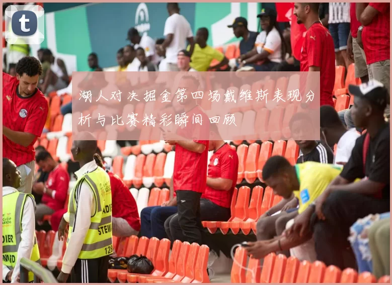 湖人对决掘金第四场戴维斯表现分析与比赛精彩瞬间回顾