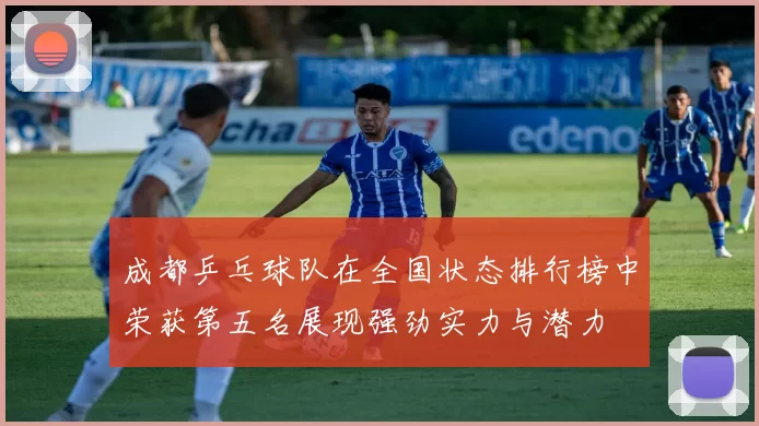 成都乒乓球队在全国状态排行榜中荣获第五名展现强劲实力与潜力
