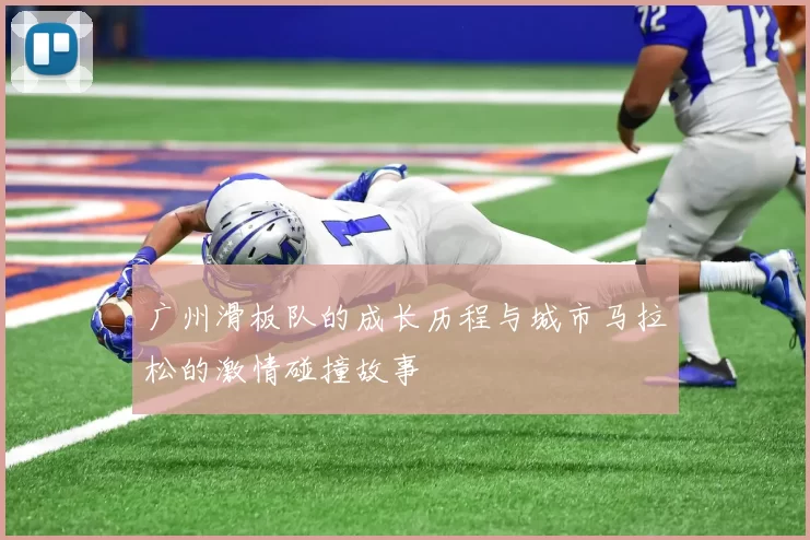 广州滑板队的成长历程与城市马拉松的激情碰撞故事