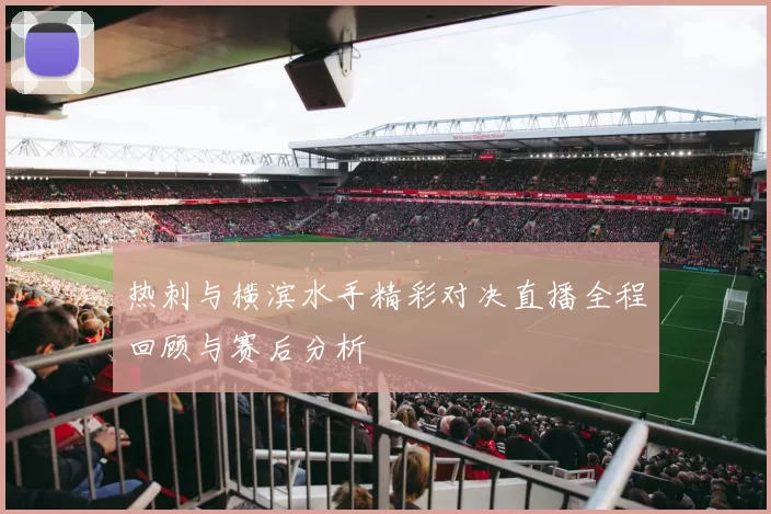 热刺与横滨水手精彩对决直播全程回顾与赛后分析