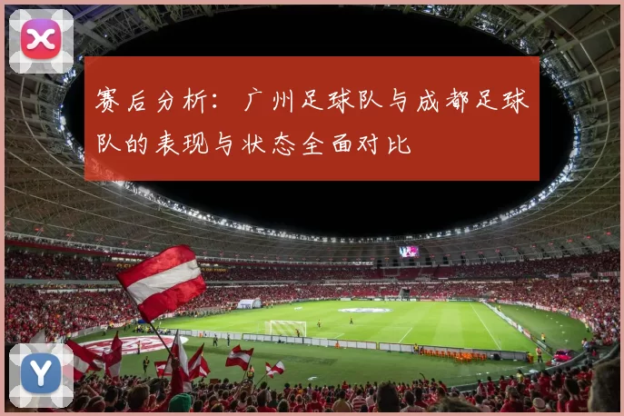 赛后分析：广州足球队与成都足球队的表现与状态全面对比