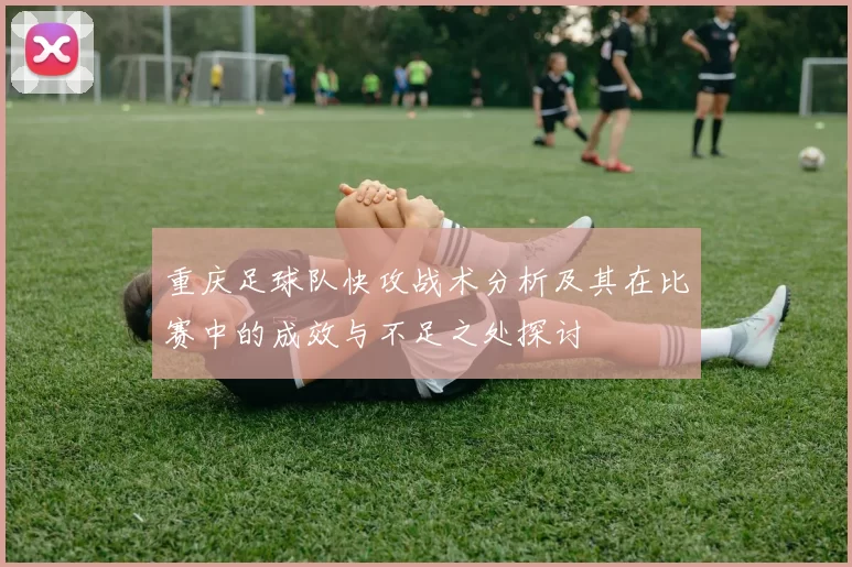 重庆足球队快攻战术分析及其在比赛中的成效与不足之处探讨
