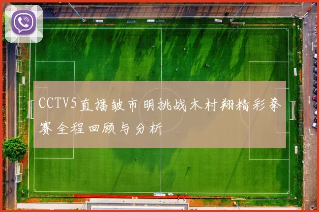 CCTV5直播皱市明挑战木村翔精彩拳赛全程回顾与分析