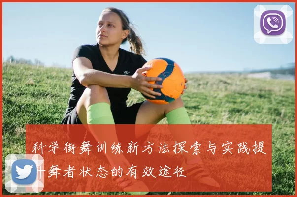 科学街舞训练新方法探索与实践提升舞者状态的有效途径