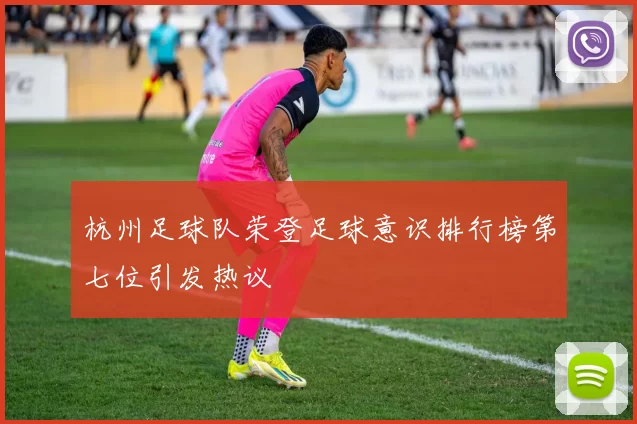 杭州足球队荣登足球意识排行榜第七位引发热议