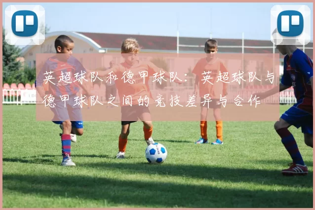 英超球队和德甲球队：英超球队与德甲球队之间的竞技差异与合作