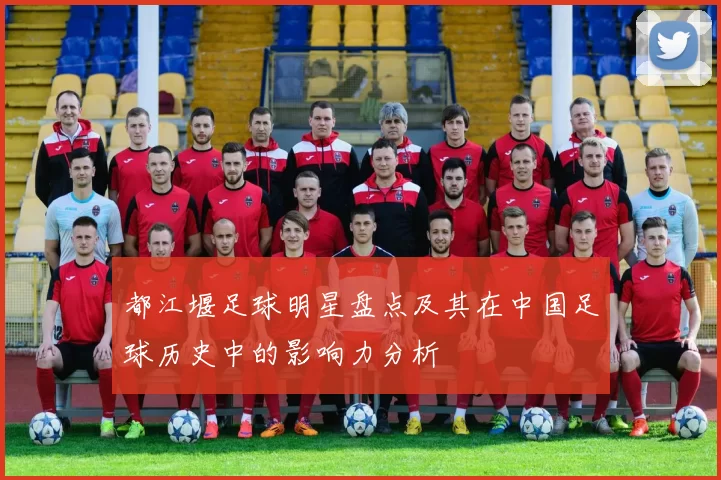 都江堰足球明星盘点及其在中国足球历史中的影响力分析