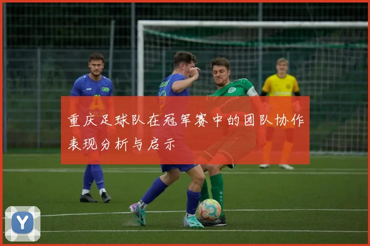 重庆足球队在冠军赛中的团队协作表现分析与启示